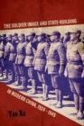 Image for The Soldier Image and State-Building in Modern China, 1924-1945
