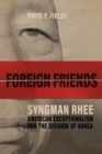 Image for Foreign Friends: Syngman Rhee, American Exceptionalism, and the Division of Korea