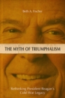 Image for The myth of triumphalism: rethinking President Reagan&#39;s Cold War legacy