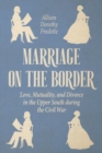Image for Marriage on the Border : Love, Mutuality, and Divorce in the Upper South during the Civil War
