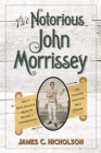 Image for The Notorious John Morrissey : How a Bare-Knuckle Brawler Became a Congressman and Founded Saratoga Race Course