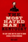 Image for The most hated man in Kentucky: the Lost Cause and the legacy of Union General Stephen Burbridge