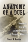 Image for Anatomy of a duel  : secession, Civil War, and the evolution of Kentucky violence