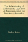 Image for The Refashioning of Catholicism, 1450-1700