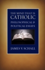Image for The mind that is Catholic: philosophical and political essays