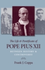 Image for The Life and Pontificate of Pope Pius XII : Between History and Controversy