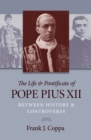 Image for The Life and Pontificate of Pope Pius XII: Between History and Controversy