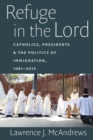 Image for Refuge in the Lord  : Catholics, presidents, and the politics of immigration, 1981-2013
