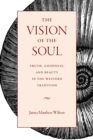 Image for The Vision of the Soul : Truth, Beauty, and Goodness in the Western Tradition