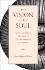 Image for The Vision of the Soul: Truth, Goodness, and Beauty in the Western Tradition