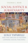 Image for Social Justice and Subsidiarity : Luigi Taparelli and the Origins of Modern Catholic Social Thought