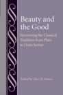 Image for Beauty and the Good : Recovering the Classical Tradition from Plato to Duns Scotus