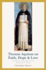 Image for Thomas Aquinas on Faith, Hope, and Love : A Summa of the Summa of the Theological Virtues