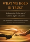 Image for What we hold in trust  : rediscovering the purpose of Catholic higher education