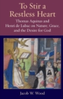 Image for To Stir a Restless Heart : Thomas Aquinas and Henri de Lubac on Nature, Grace, and the Desire for God