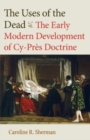 Image for The uses of the dead  : the early modern development of cy-práes doctrine