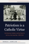 Image for Patriotism is a Catholic Virtue : Irish-American Catholics, The American Church, and the Coming of the Great War