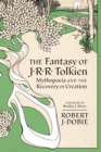 Image for The Fantasy of J.R.R. Tolkien : Mythopeia and the Recovery of Creation