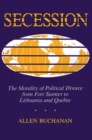 Image for Secession : The Morality of Political Divorce from Fort Sumter to Lithuania and Quebec