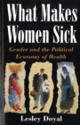 Image for What Makes Women Sick : Gender and the Political Economy of Health