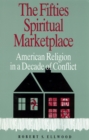 Image for The fifties spiritual marketplace  : American religion in a decade of conflict