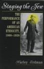 Image for Staging the Jew : The Performance of an American Ethnicity, 1860-1920