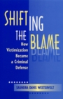 Image for Shifting the blame  : how victimization became a criminal defense