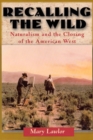 Image for Recalling the Wild : Naturalism and the Closing of the American West