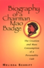 Image for Biography of a Chairman Mao badge  : the creation and mass consumption of a personality cult