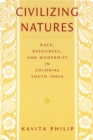 Image for Civilizing Natures : Race, Resources, and Modernity in Colonial South India