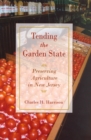 Image for Tending the Garden State : Preserving Agriculture in New Jersey