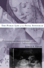 Image for The Public Life of the Fetal Sonogram : Technology, Consumption, and the Politics of Reproduction