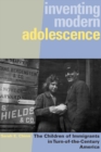 Image for Inventing Modern Adolescence: The Children of Immigrants in Turn-of-the-Century America