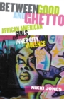 Image for Between Good and Ghetto : African American Girls and Inner-City Violence
