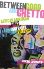 Image for Between Good and Ghetto: African American Girls and Inner-City Violence