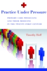 Image for Practice Under Pressure: Primary Care Physicians and Their Medicine in  the Twenty-first Century
