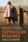 Image for Adult Supervision Required : Private Freedom and Public Constraints for Parents and Children