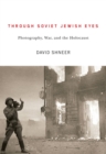 Image for Through Soviet Jewish eyes  : photography, war, and the Holocaust