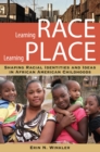Image for Learning Race, Learning Place : Shaping Racial Identities and Ideas in African American Childhoods