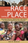 Image for Learning Race, Learning Place: Shaping Racial Identities and Ideas in African American Childhoods