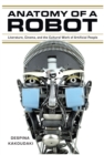 Image for Anatomy of a robot: literature, cinema, and the cultural work of artificial people