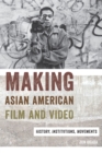 Image for Making Asian American film and video  : histories, institutions, movements