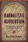Image for Kabbalistic revolution: reimagining Judaism in medieval Spain