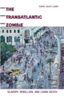 Image for The transatlantic zombie  : slavery, rebellion, and living death