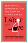 Image for Labor of love  : gestational surrogacy and the work of making babies
