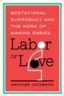 Image for Labor of Love: Gestational Surrogacy and the Work of Making Babies