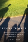 Image for Family trouble: middle-class parents, children&#39;s problems, and the disruption of everyday life
