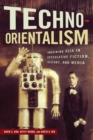 Image for Techno-orientalism  : imagining Asia in speculative fiction, history, and media