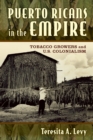 Image for Puerto Ricans in the empire: tobacco growers and U.S. colonialism / Teresita A. Levy.