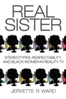 Image for Real sister  : stereotypes, respectability, and black women in reality TV